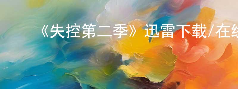 ﻿边林林发布﻿《失控第二季》迅雷下载/在线观看-都市情感-美剧天堂